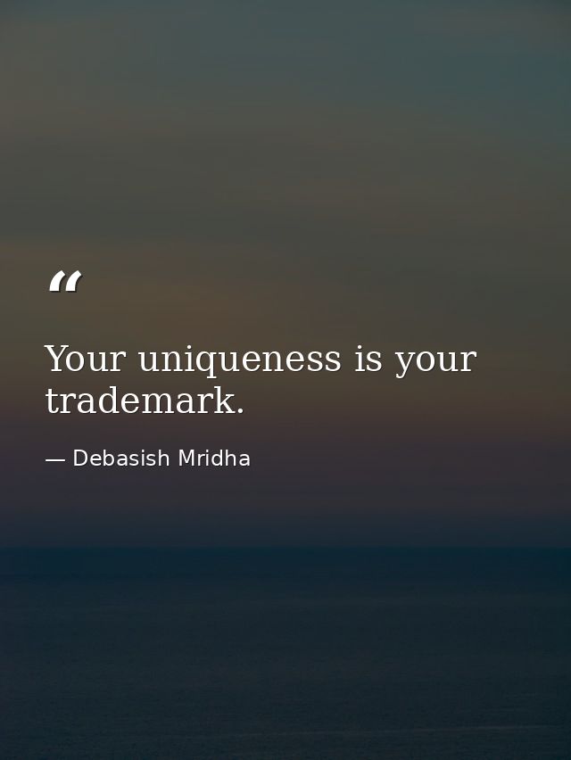 Your uniqueness is your trademark. — Debasish Mridha