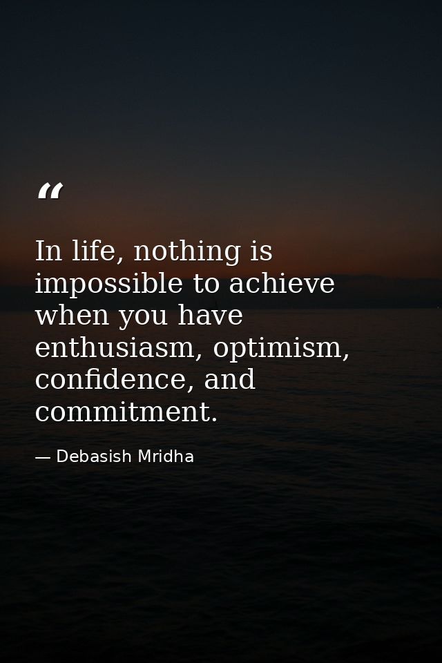 In life, nothing is impossible to achieve when you have enthusiasm, optimism, confidence, and commitment. — Debasish Mridha