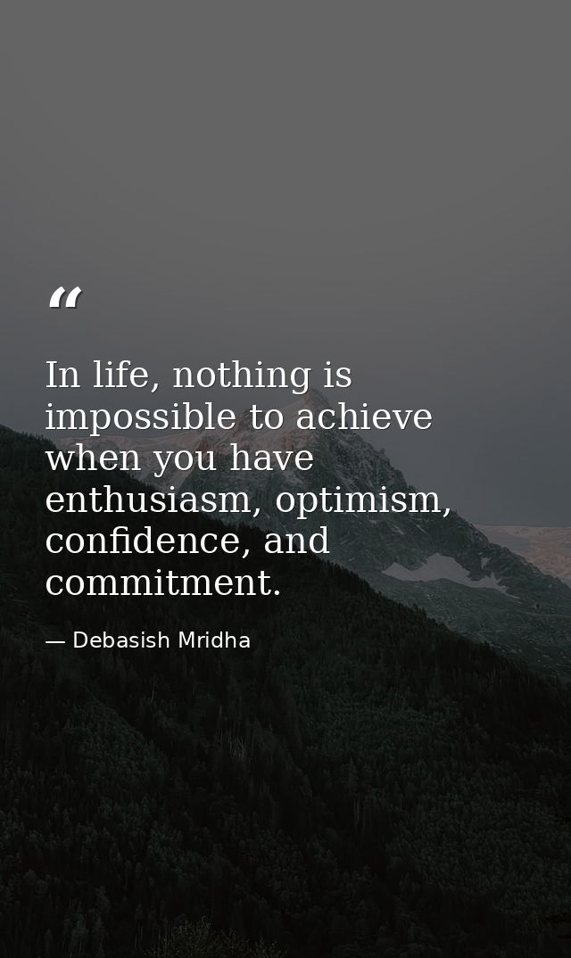 In life, nothing is impossible to achieve when you have enthusiasm, optimism, confidence, and commitment. — Debasish Mridha