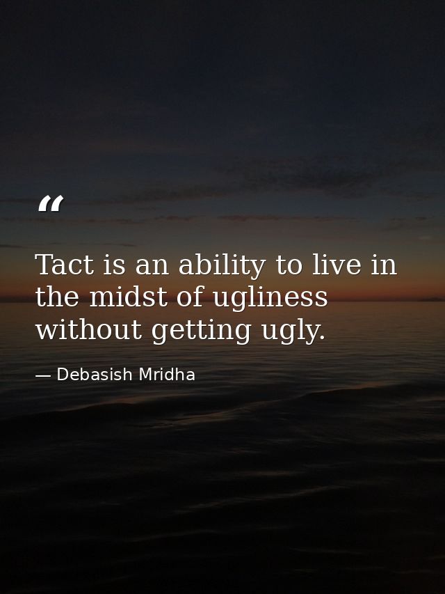 Tact is an ability to live in the midst of ugliness without getting ugly. — Debasish Mridha