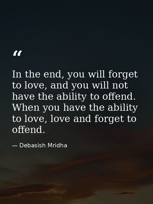 In the end, you will forget to love, and you will not have the ability to offend. When you have the ability to love, lov — Debasish Mridha
