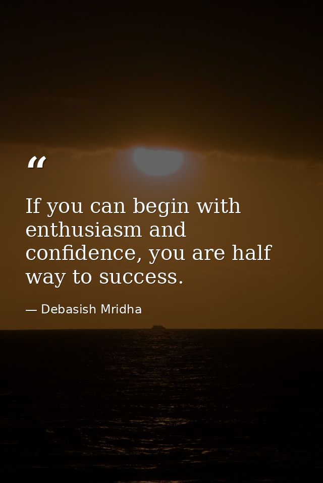 If you can begin with enthusiasm and confidence, you are half way to success. — Debasish Mridha