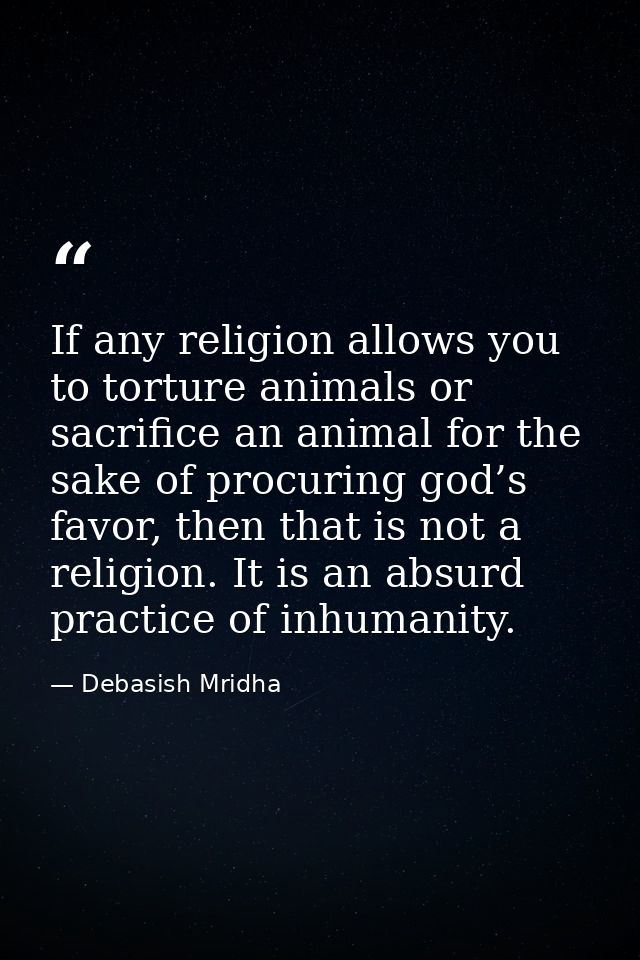 If any religion allows you to torture animals or sacrifice an animal for the sake of procuring god’s favor, then that is — Debasish Mridha