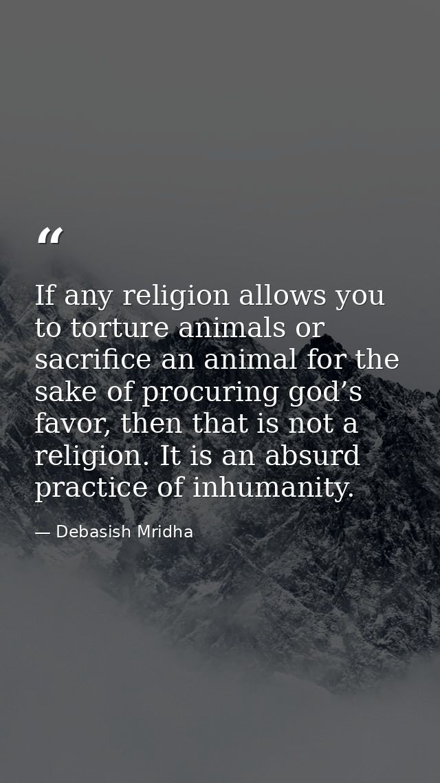 If any religion allows you to torture animals or sacrifice an animal for the sake of procuring god’s favor, then that is — Debasish Mridha