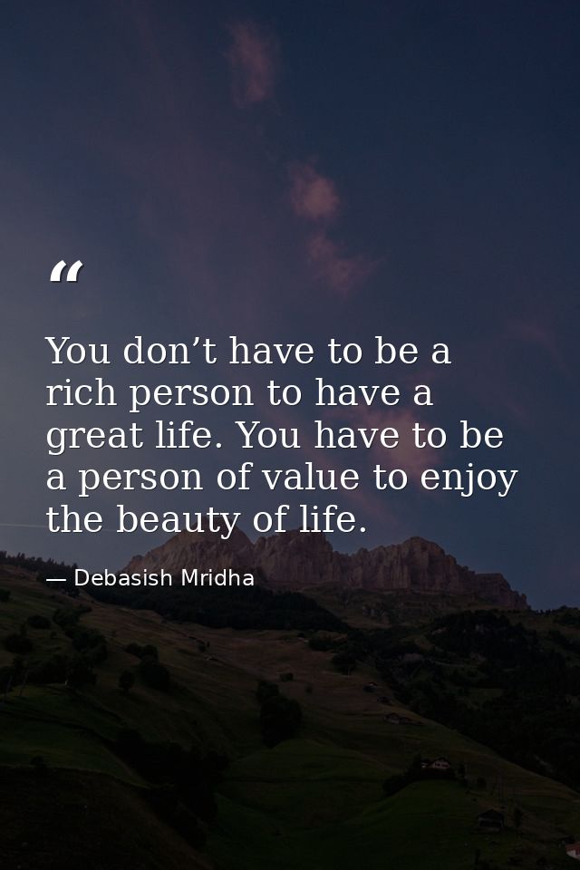 You don’t have to be a rich person to have a great life. You have to be a person of value to enjoy the beauty of life. — Debasish Mridha