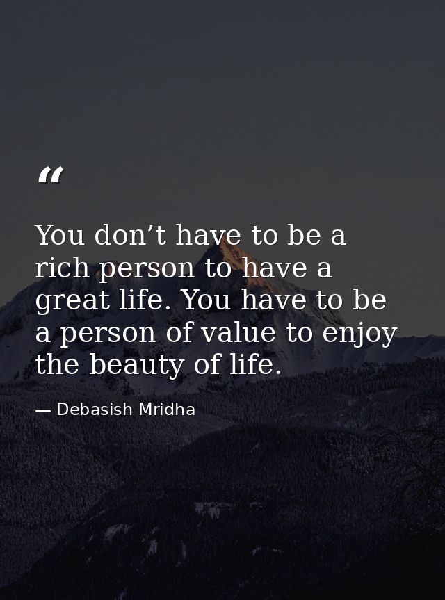You don’t have to be a rich person to have a great life. You have to be a person of value to enjoy the beauty of life. — Debasish Mridha