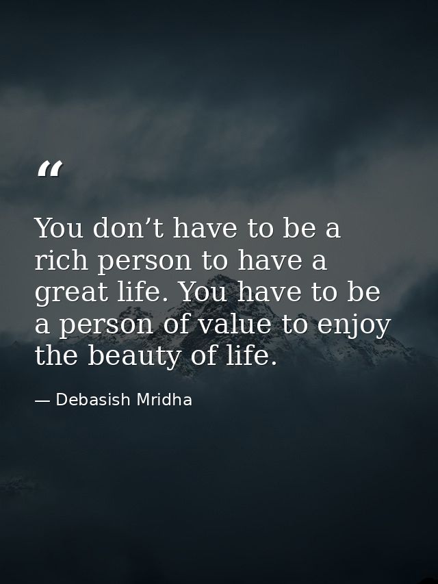 You don’t have to be a rich person to have a great life. You have to be a person of value to enjoy the beauty of life. — Debasish Mridha