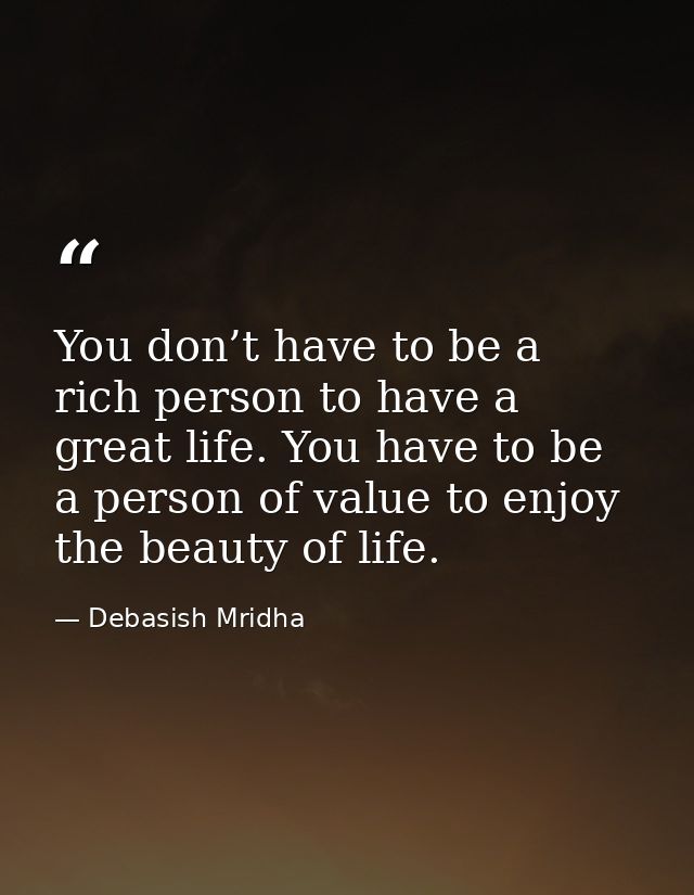 You don’t have to be a rich person to have a great life. You have to be a person of value to enjoy the beauty of life. — Debasish Mridha