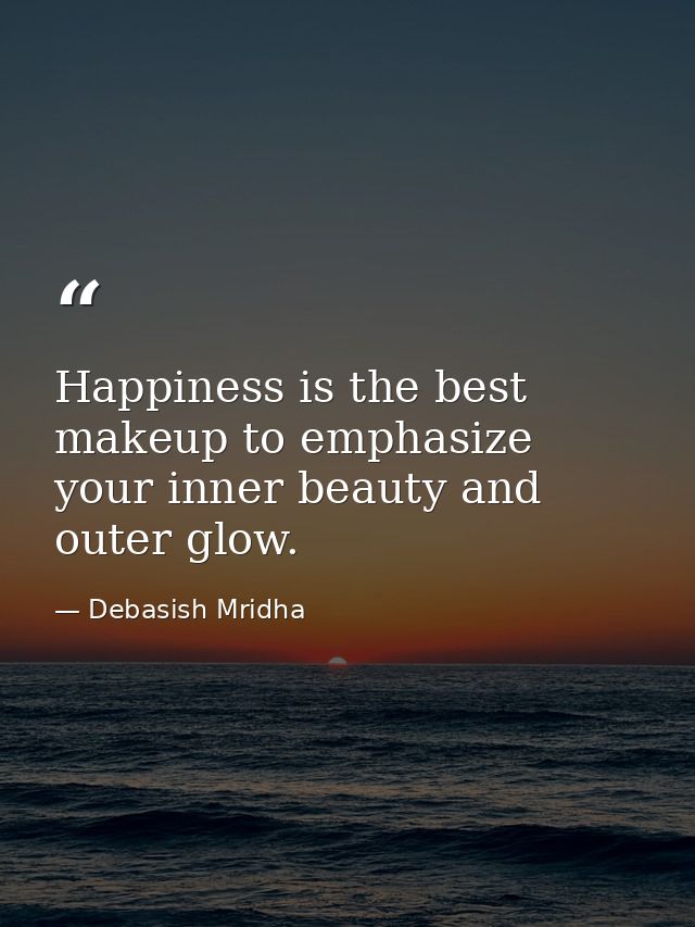 Happiness is the best makeup to emphasize your inner beauty and outer glow. — Debasish Mridha