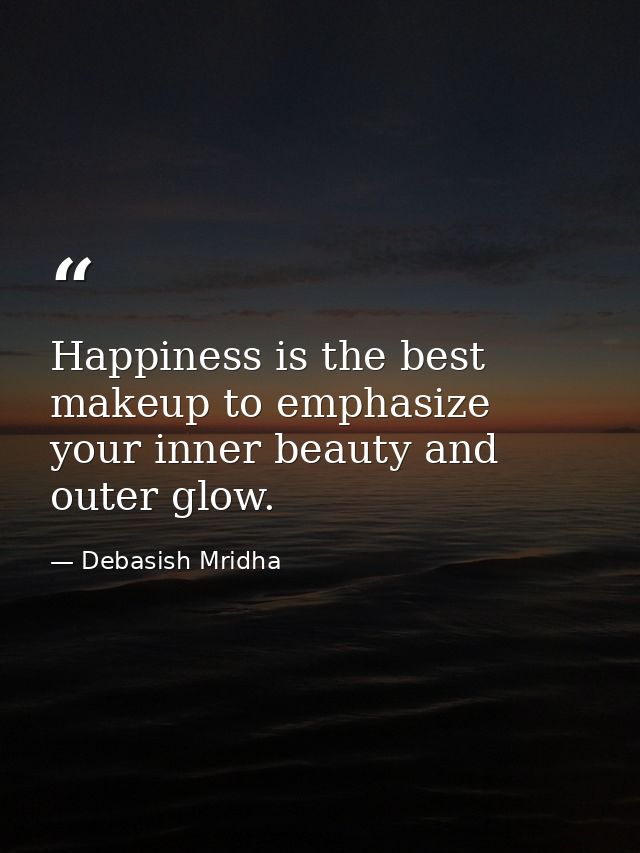 Happiness is the best makeup to emphasize your inner beauty and outer glow. — Debasish Mridha