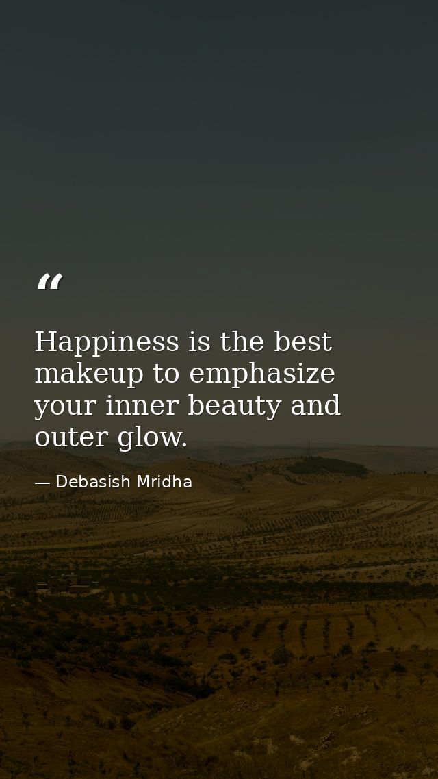 Happiness is the best makeup to emphasize your inner beauty and outer glow. — Debasish Mridha