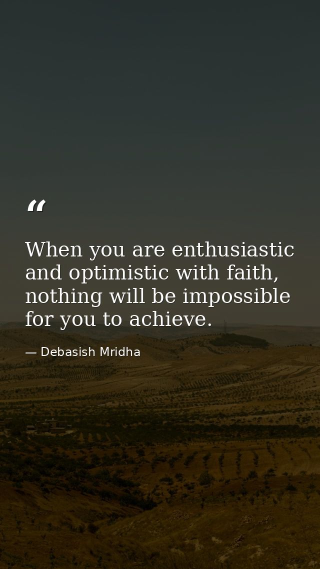 When you are enthusiastic and optimistic with faith, nothing will be impossible for you to achieve. — Debasish Mridha