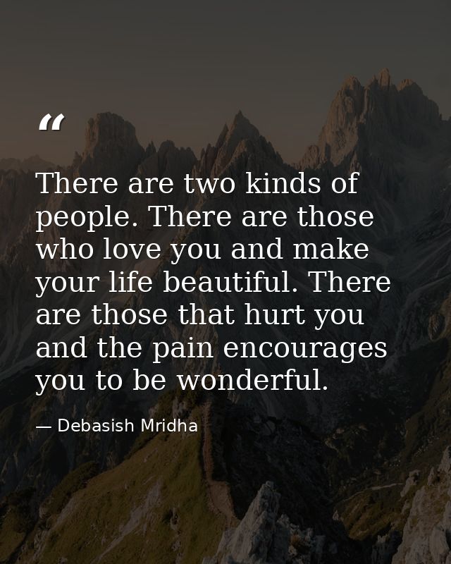 There are two kinds of people. There are those who love you and make your life beautiful. There are those that hurt you  — Debasish Mridha
