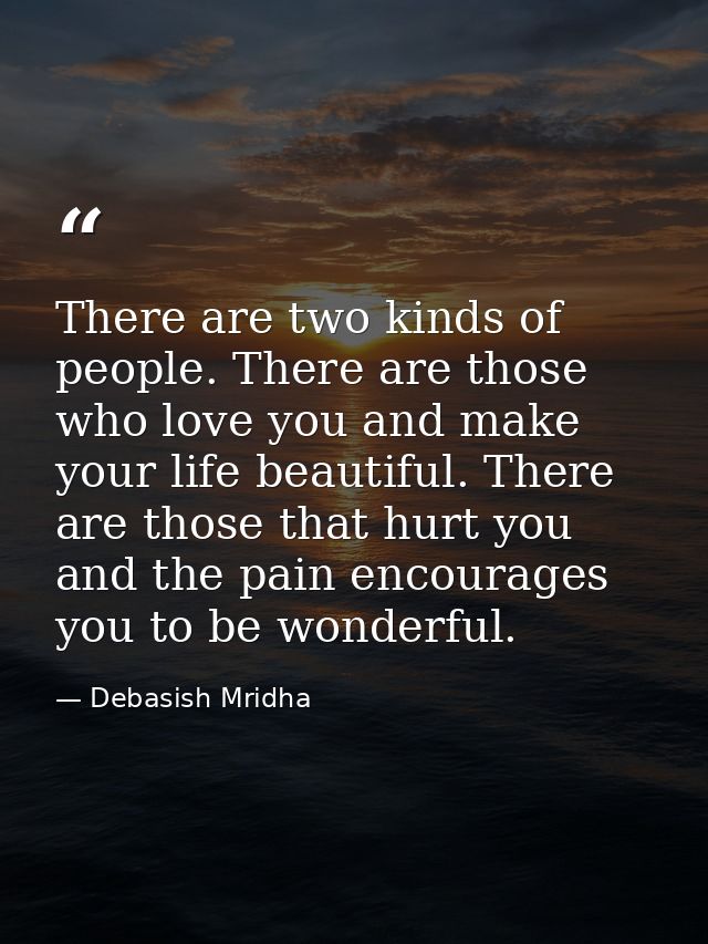 There are two kinds of people. There are those who love you and make your life beautiful. There are those that hurt you  — Debasish Mridha