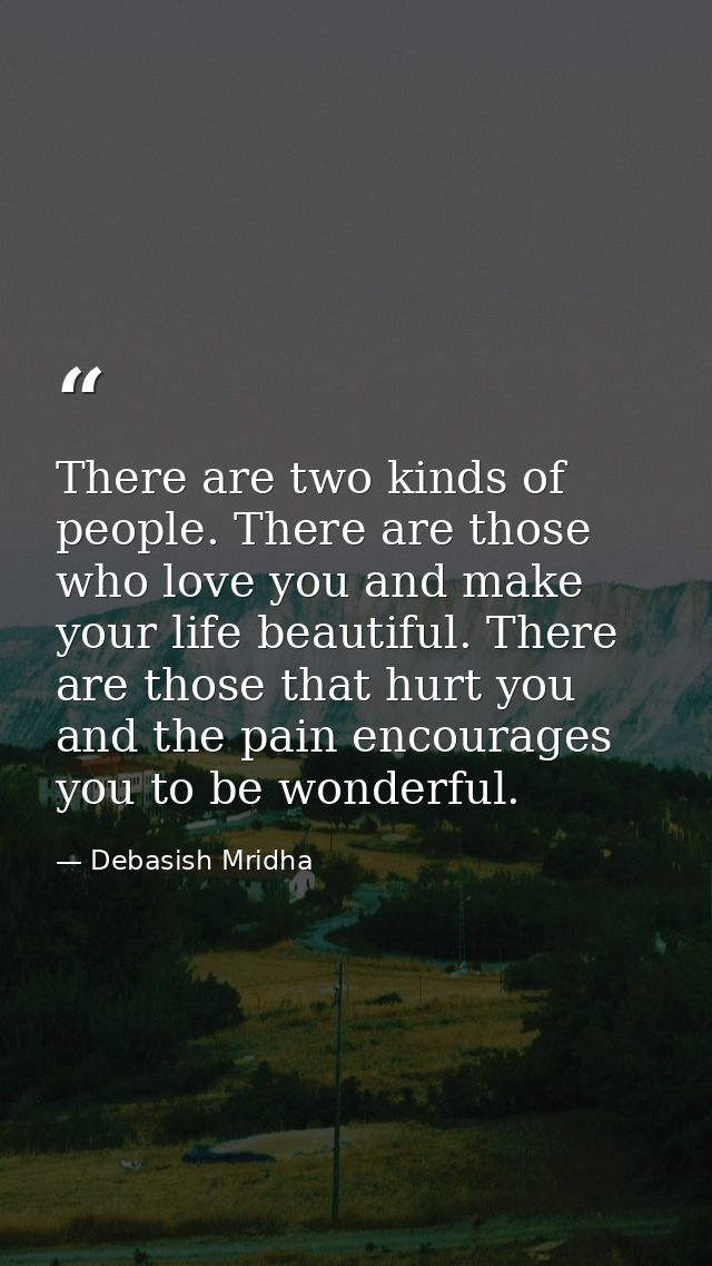 There are two kinds of people. There are those who love you and make your life beautiful. There are those that hurt you  — Debasish Mridha