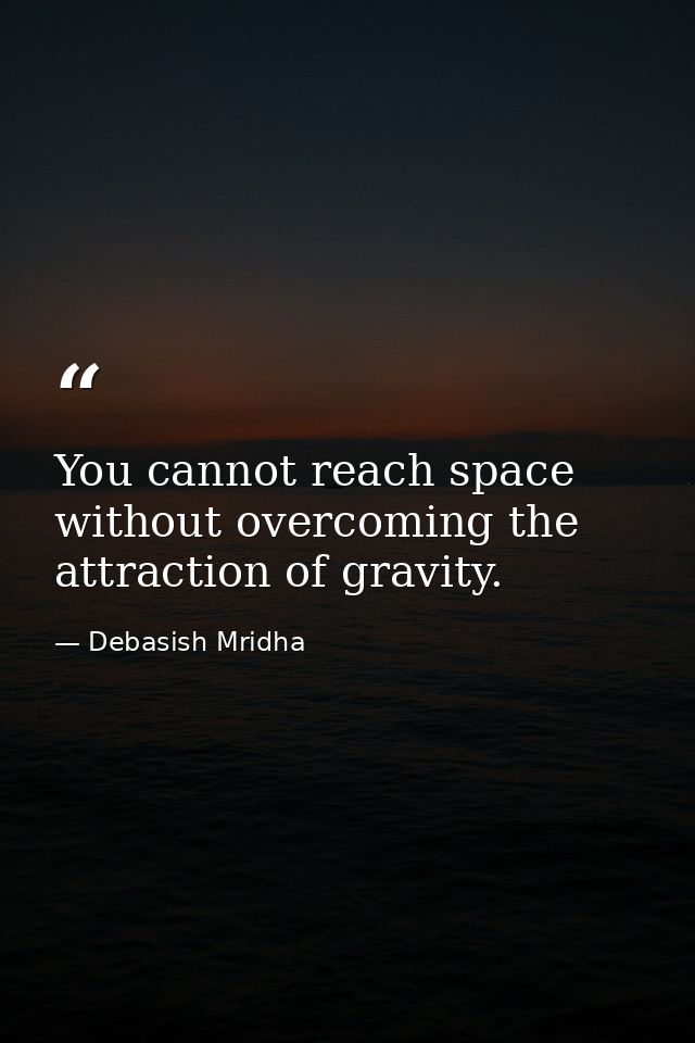 You cannot reach space without overcoming the attraction of gravity. — Debasish Mridha
