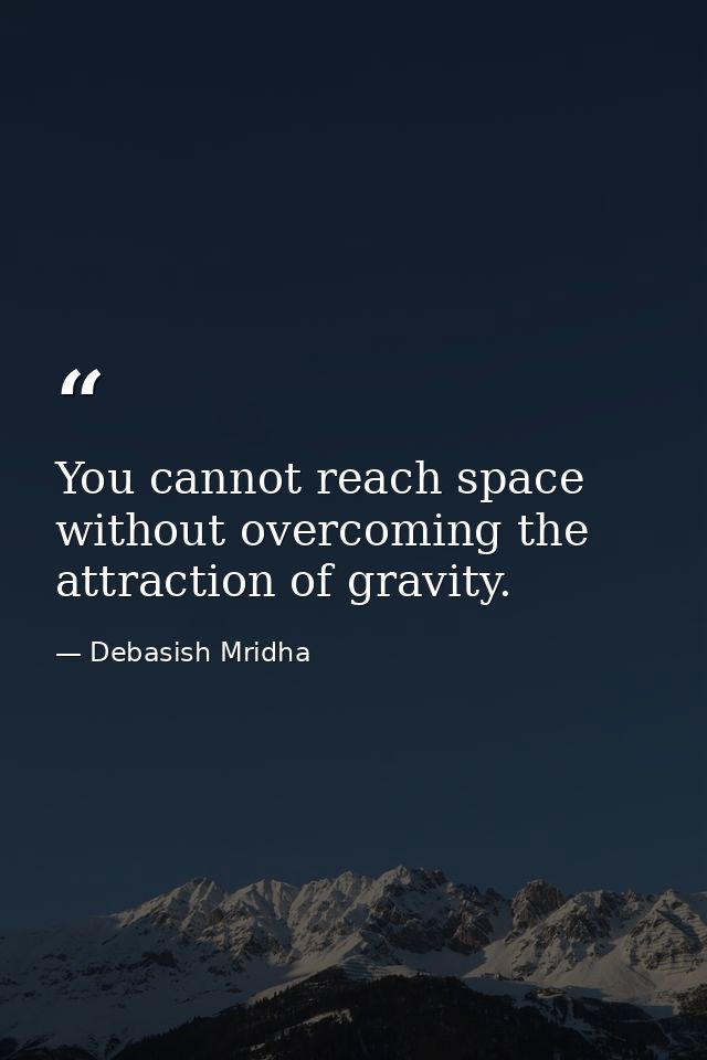 You cannot reach space without overcoming the attraction of gravity. — Debasish Mridha