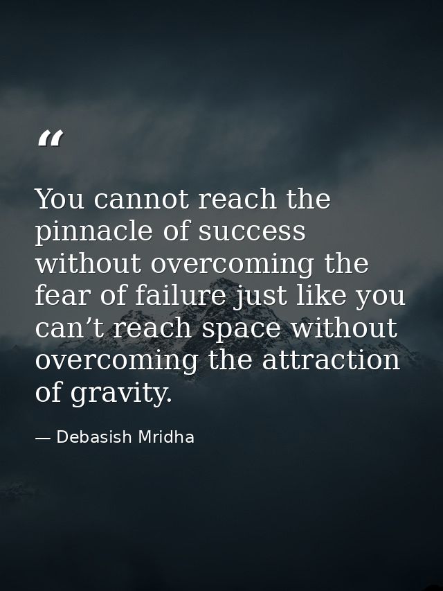 You cannot reach the pinnacle of success without overcoming the fear of failure just like you can’t reach space without  — Debasish Mridha