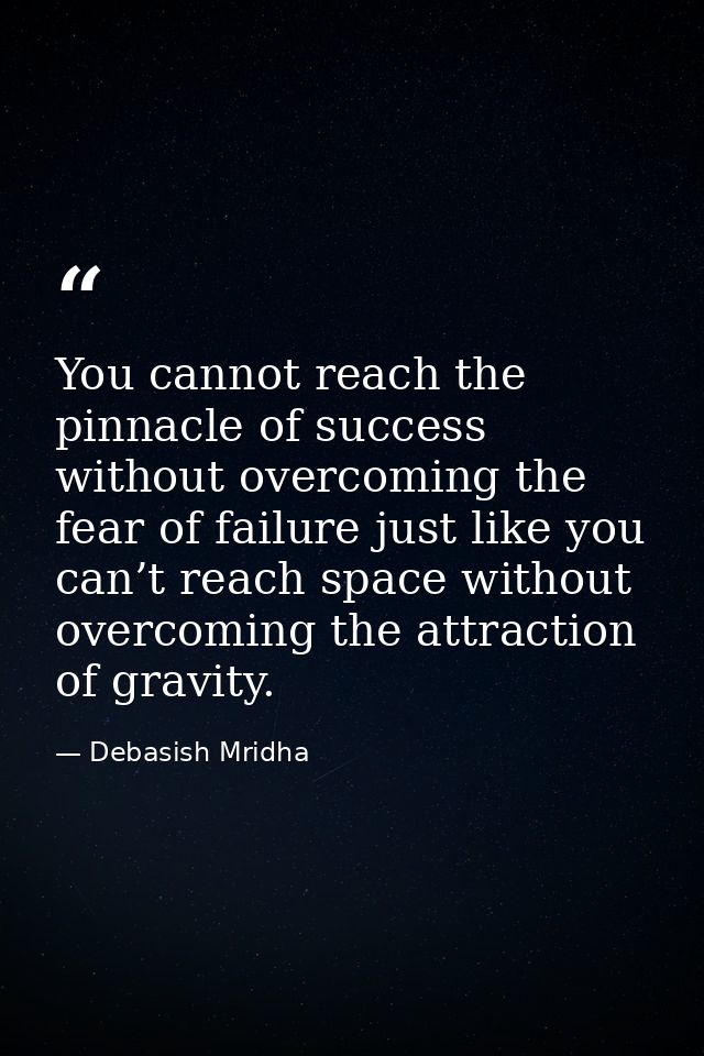 You cannot reach the pinnacle of success without overcoming the fear of failure just like you can’t reach space without  — Debasish Mridha