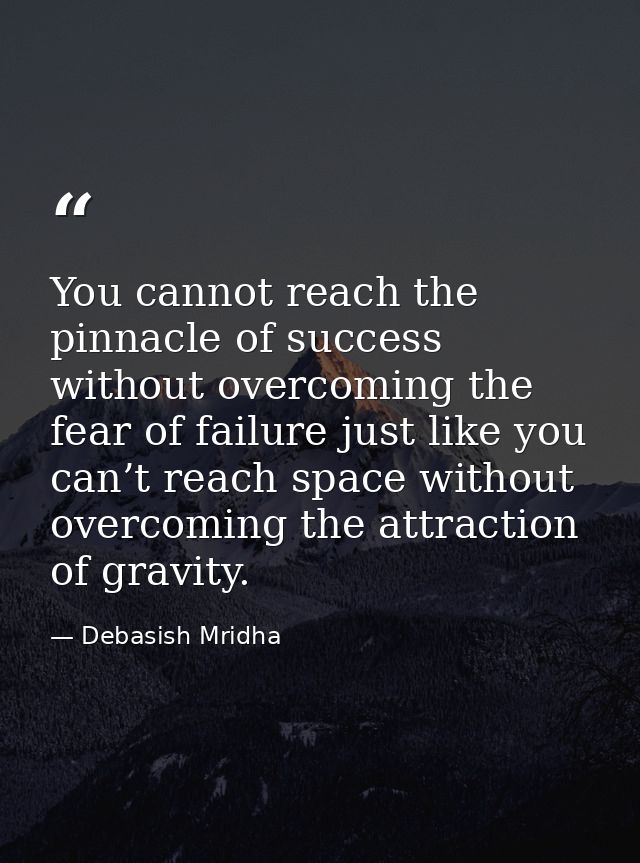 You cannot reach the pinnacle of success without overcoming the fear of failure just like you can’t reach space without  — Debasish Mridha