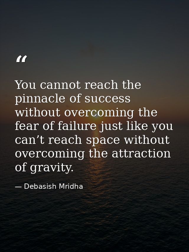 You cannot reach the pinnacle of success without overcoming the fear of failure just like you can’t reach space without  — Debasish Mridha