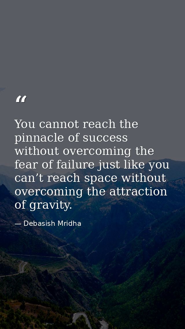 You cannot reach the pinnacle of success without overcoming the fear of failure just like you can’t reach space without  — Debasish Mridha