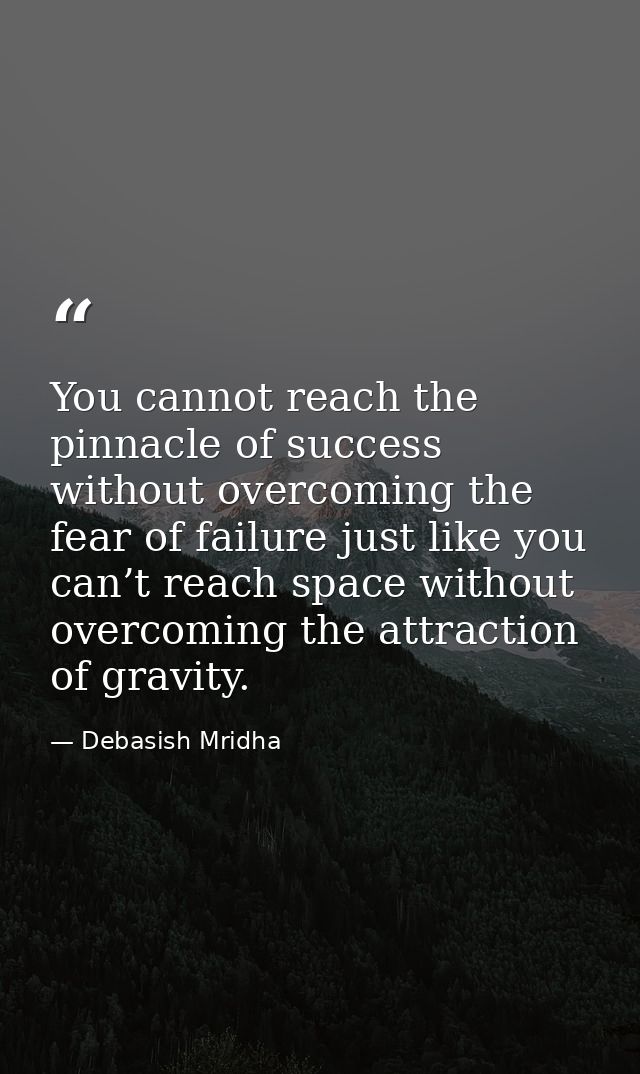 You cannot reach the pinnacle of success without overcoming the fear of failure just like you can’t reach space without  — Debasish Mridha