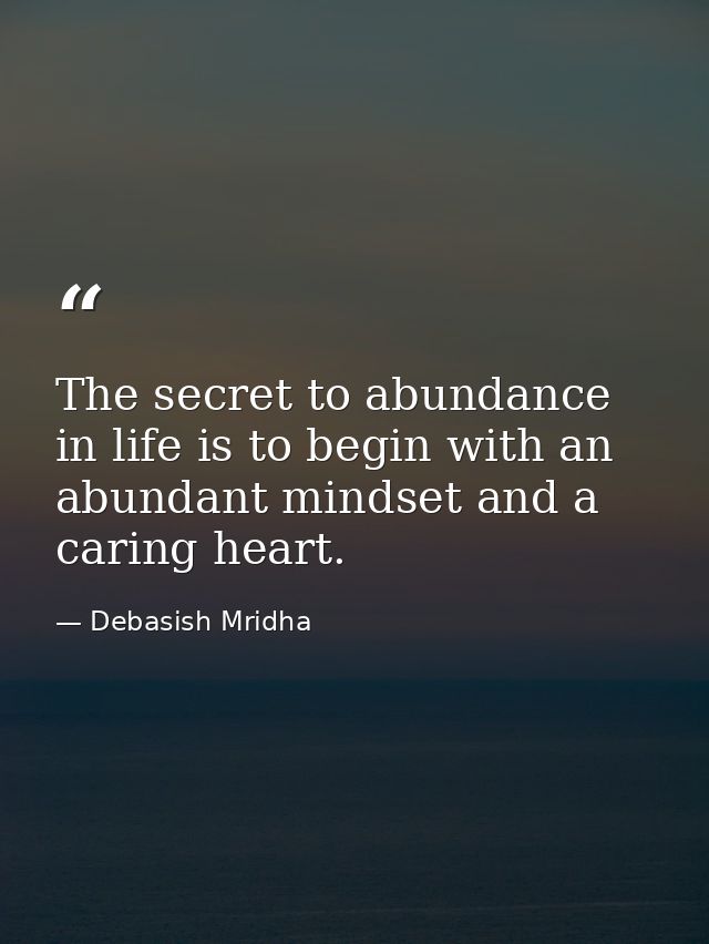 The secret to abundance in life is to begin with an abundant mindset and a caring heart. — Debasish Mridha