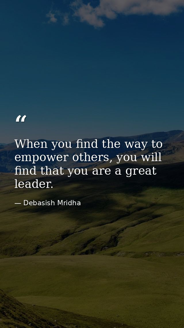 When you find the way to empower others, you will find that you are a great leader. — Debasish Mridha
