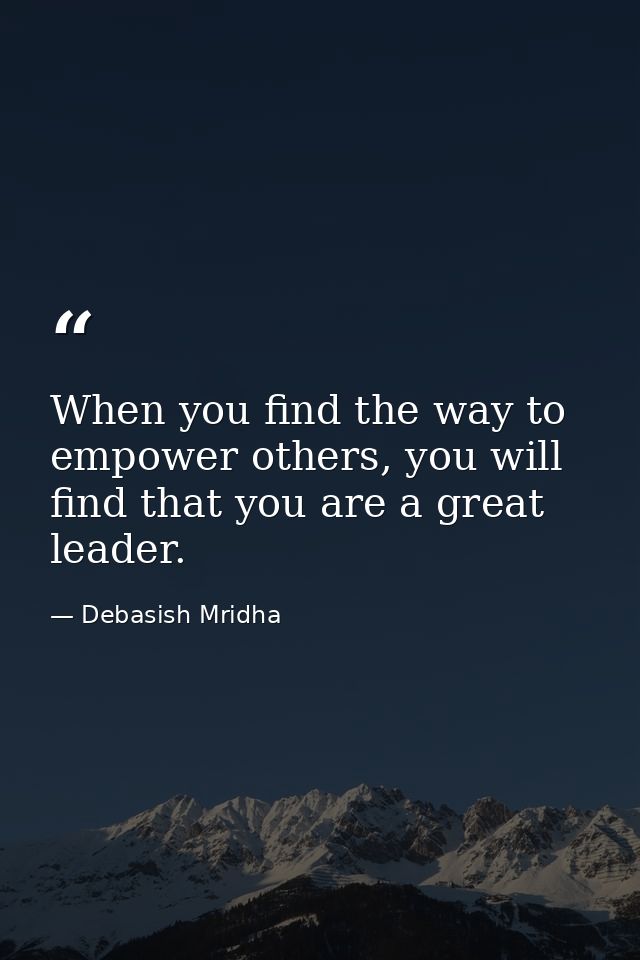 When you find the way to empower others, you will find that you are a great leader. — Debasish Mridha
