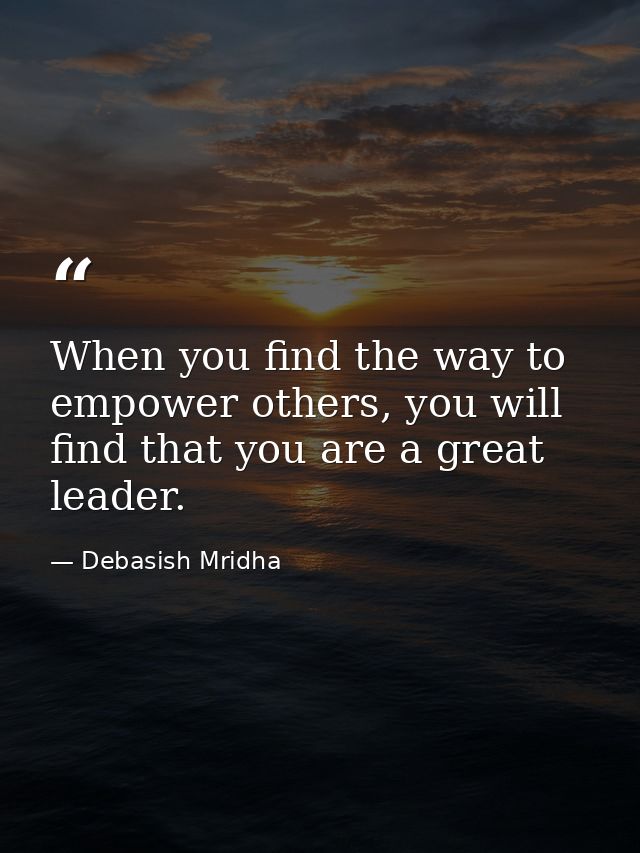 When you find the way to empower others, you will find that you are a great leader. — Debasish Mridha
