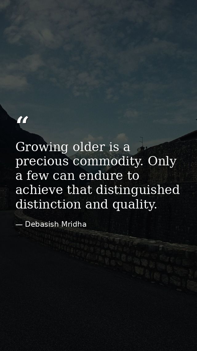 Growing older is a precious commodity. Only a few can endure to achieve that distinguished distinction and quality. — Debasish Mridha