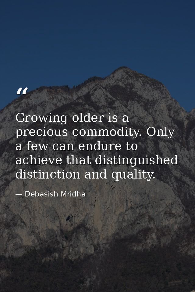 Growing older is a precious commodity. Only a few can endure to achieve that distinguished distinction and quality. — Debasish Mridha
