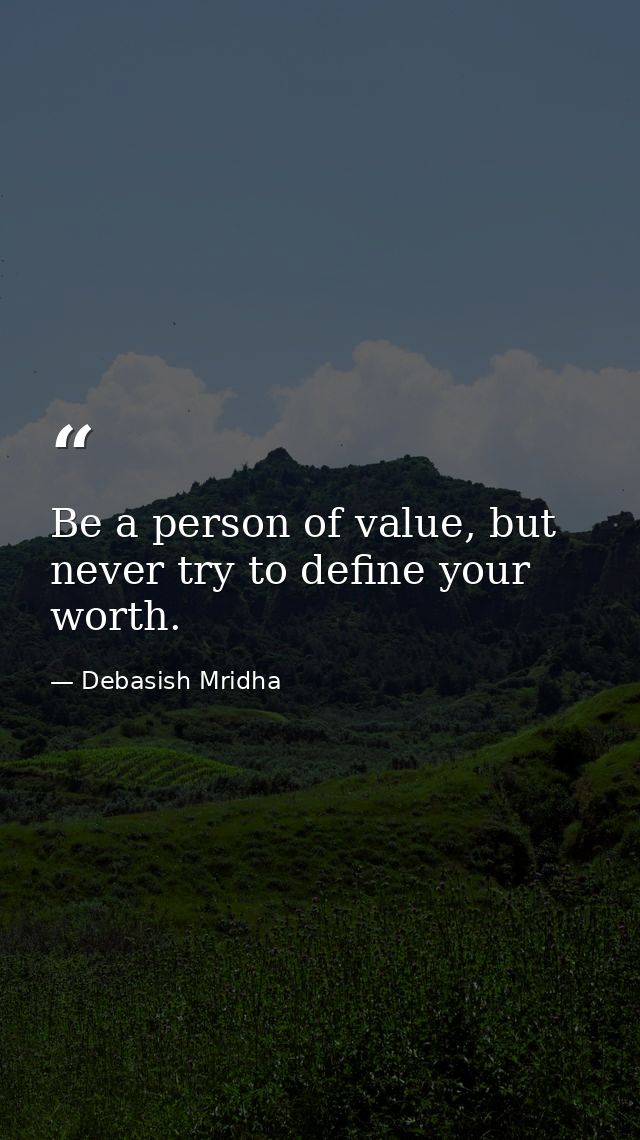 Be a person of value, but never try to define your worth. — Debasish Mridha