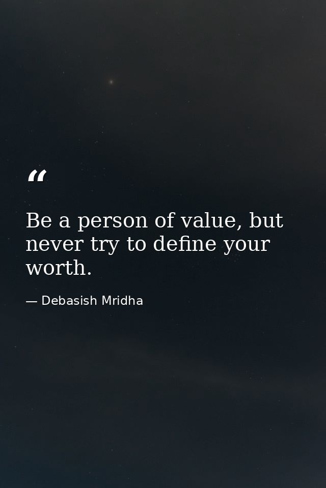 Be a person of value, but never try to define your worth. — Debasish Mridha
