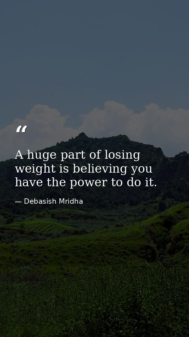 A huge part of losing weight is believing you have the power to do it. — Debasish Mridha
