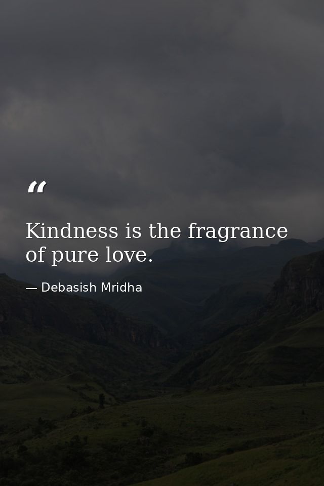 Kindness is the fragrance of pure love. — Debasish Mridha