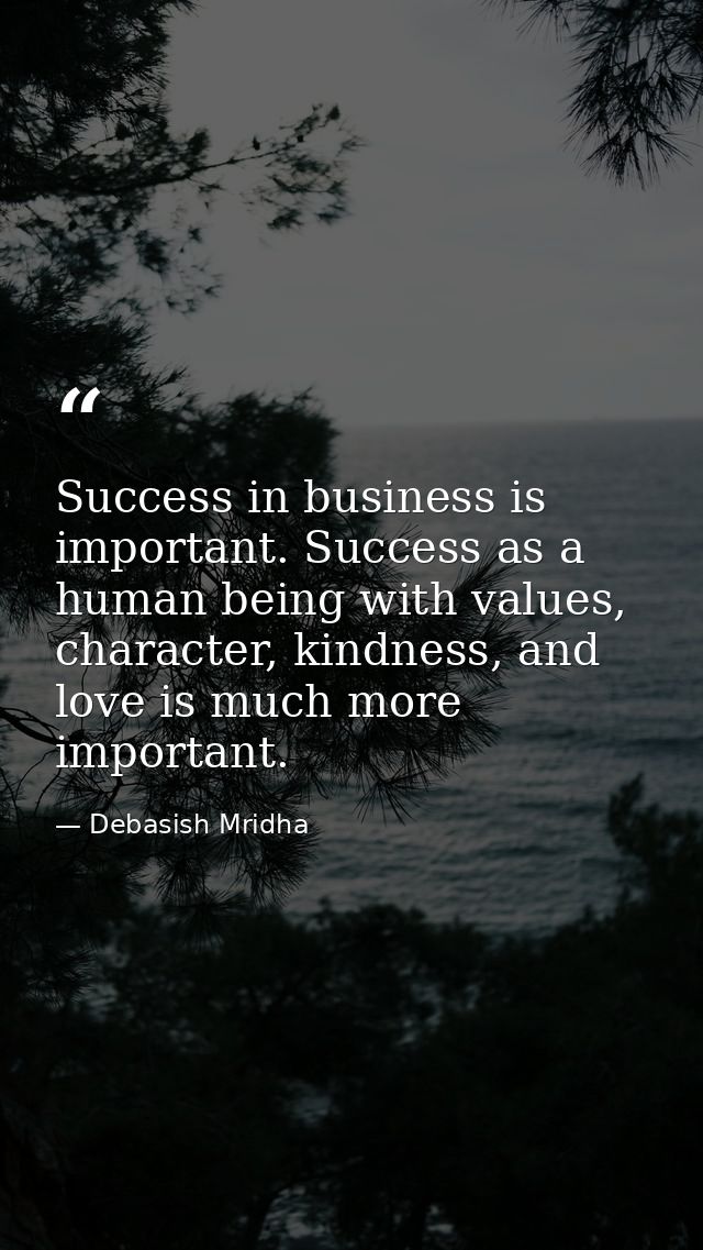 Success in business is important. Success as a human being with values, character, kindness, and love is much more impor — Debasish Mridha