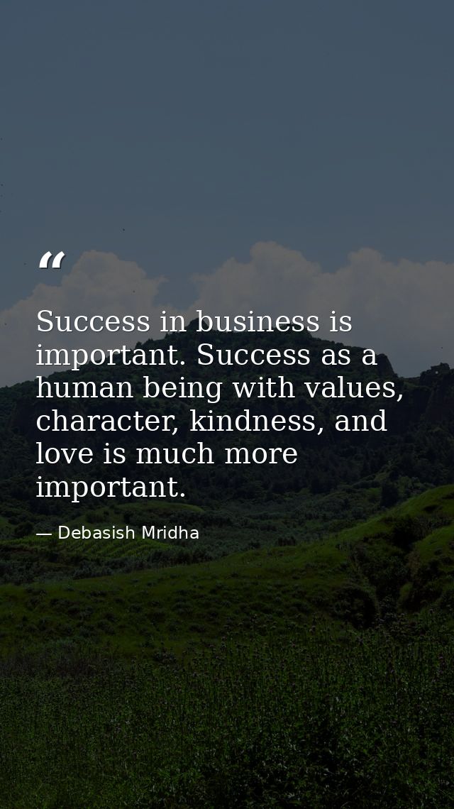 Success in business is important. Success as a human being with values, character, kindness, and love is much more impor — Debasish Mridha