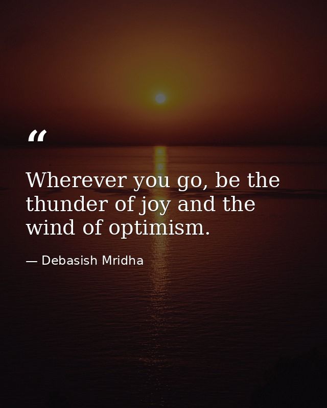 Wherever you go, be the thunder of joy and the wind of optimism. — Debasish Mridha