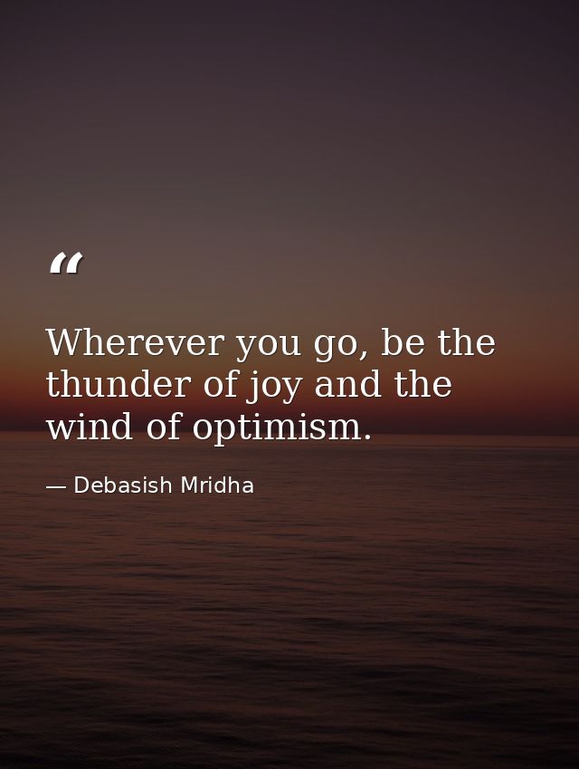 Wherever you go, be the thunder of joy and the wind of optimism. — Debasish Mridha