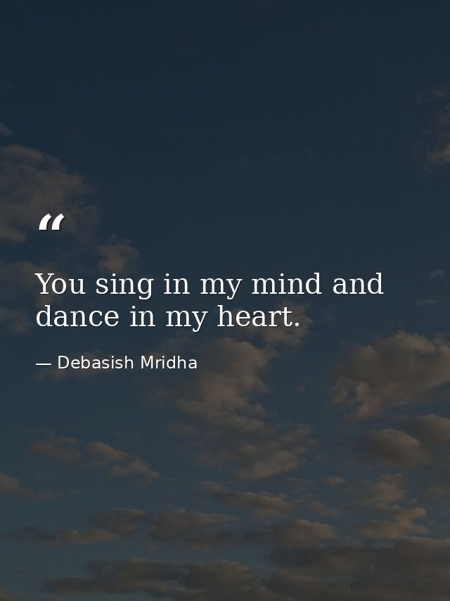 You sing in my mind and dance in my heart. — Debasish Mridha