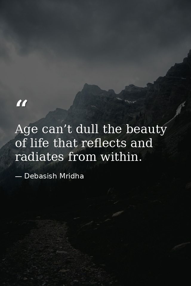 Age can’t dull the beauty of life that reflects and radiates from within. — Debasish Mridha