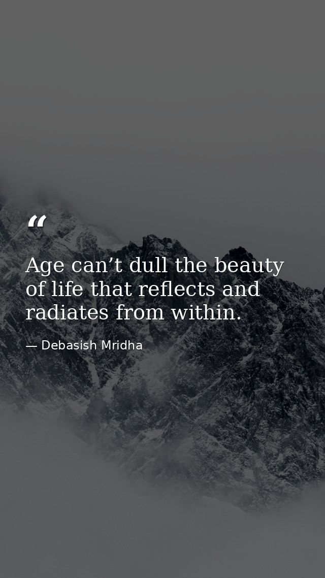 Age can’t dull the beauty of life that reflects and radiates from within. — Debasish Mridha