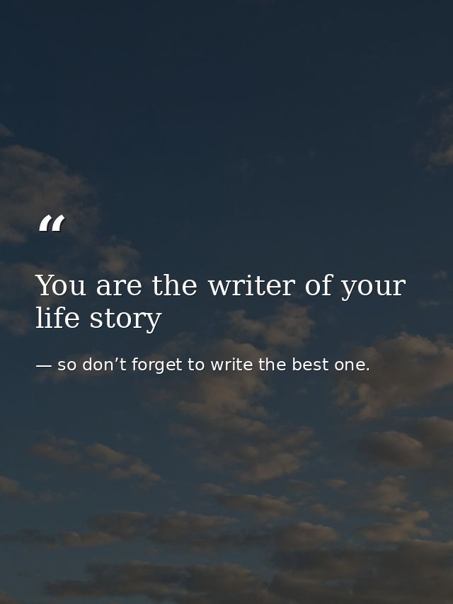 You are the writer of your life story — so don’t forget to write the best one.