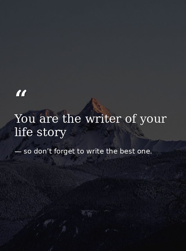 You are the writer of your life story — so don’t forget to write the best one.