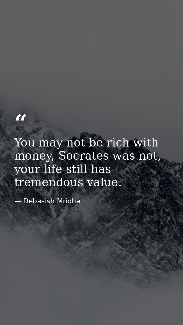 You may not be rich with money, Socrates was not, your life still has tremendous value. — Debasish Mridha
