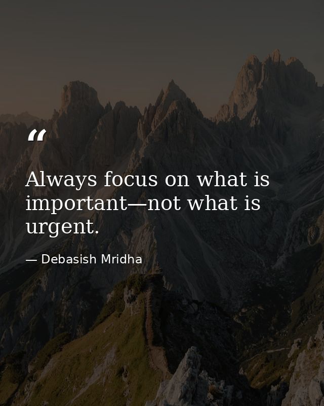Always focus on what is important—not what is urgent. — Debasish Mridha