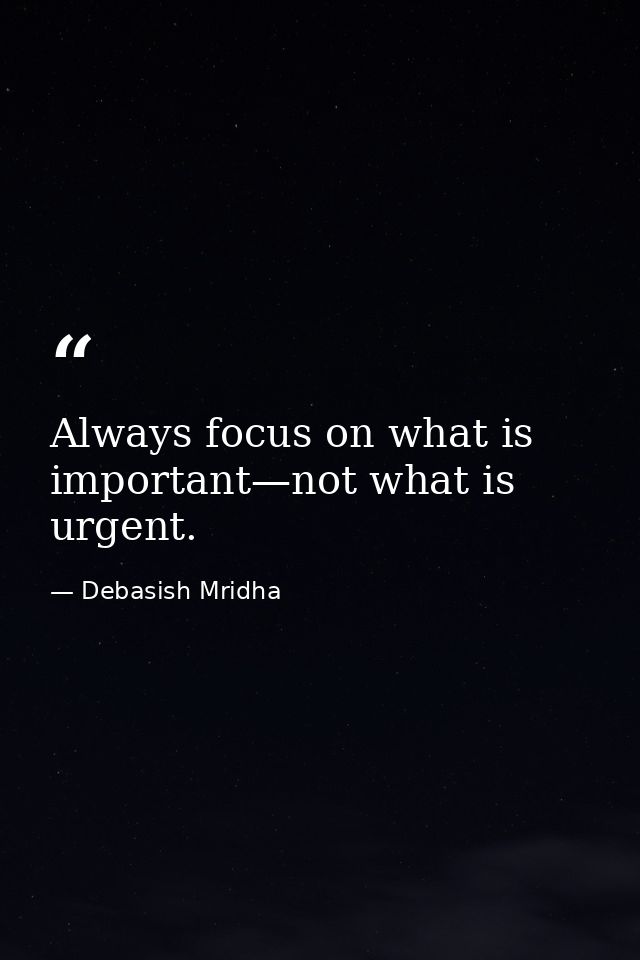 Always focus on what is important—not what is urgent. — Debasish Mridha
