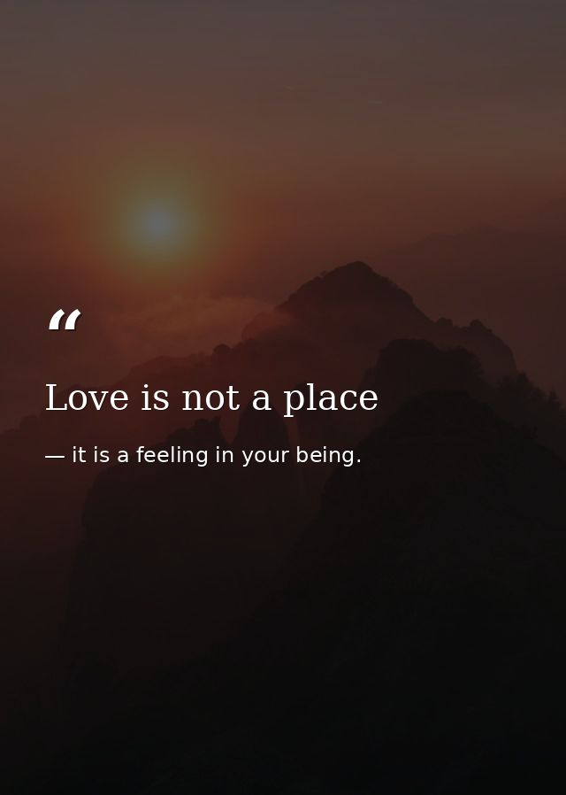 Love is not a place — it is a feeling in your being.